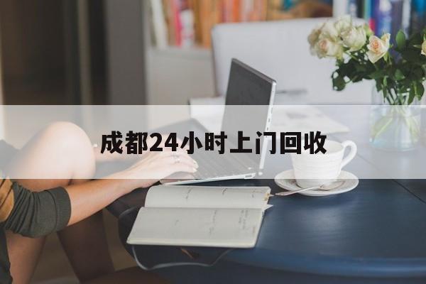 安宁最新成都24小时上门回收方法分析(最方便真实的安宁成都24小时上门回收废品电话方法)