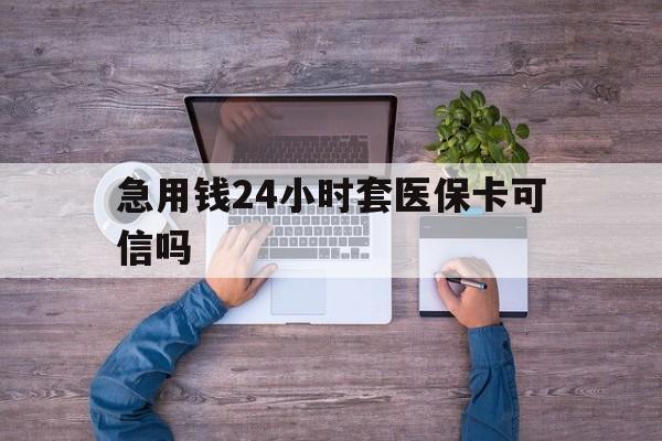 安宁最新急用钱24小时套医保卡可信吗方法分析(最方便真实的安宁急用钱套医保卡联系方式v渠道方法)