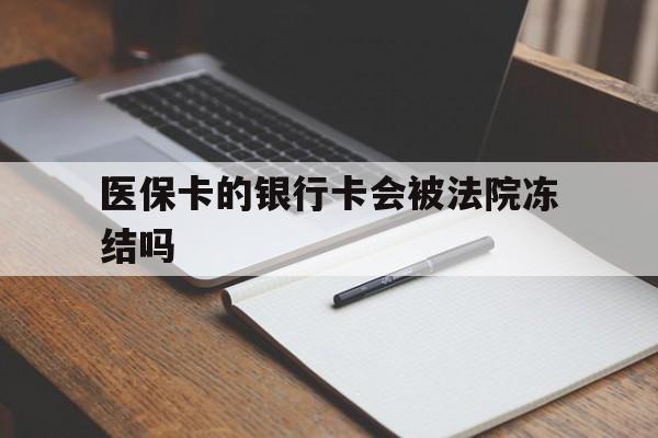 安宁最新医保卡的银行卡会被法院冻结吗方法分析(最方便真实的安宁医保卡的钱会冻结吗方法)