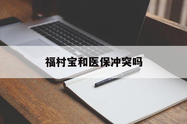 安宁最新福村宝和医保冲突吗方法分析(最方便真实的安宁福村宝报销比例有多少方法)
