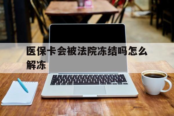 安宁最新医保卡会被法院冻结吗怎么解冻方法分析(最方便真实的安宁医保卡是否会被冻结方法)