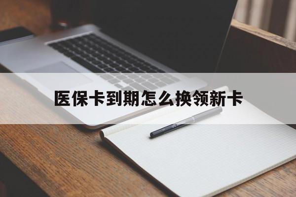 安宁最新医保卡到期怎么换领新卡方法分析(最方便真实的安宁医保卡到期了去哪里换新医保卡方法)
