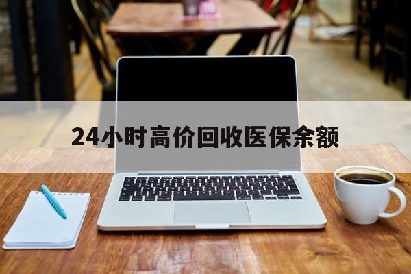 安宁最新24小时高价回收医保余额方法分析(最方便真实的安宁24小时高价回收医保余额是真的吗方法)