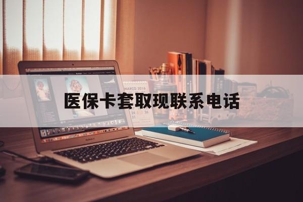 安宁最新医保卡套取现联系电话方法分析(最方便真实的安宁套医保卡联系方式2025方法)