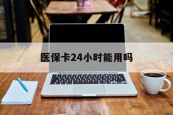安宁最新医保卡24小时能用吗方法分析(最方便真实的安宁医保24小时内不报销吗方法)