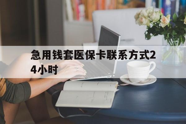 安宁最新急用钱套医保卡联系方式24小时方法分析(最方便真实的安宁谁能帮我套医保卡方法)