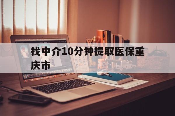 安宁最新找中介10分钟提取医保重庆市方法分析(最方便真实的安宁重庆帮忙提取医保卡方法)