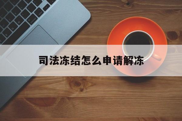 安宁最新司法冻结怎么申请解冻方法分析(最方便真实的安宁司法冻结怎么申请解冻需要多久方法)