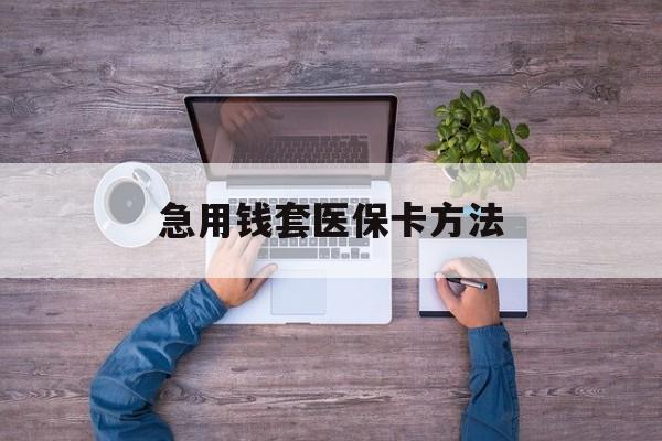 安宁最新急用钱套医保卡方法方法分析(最方便真实的安宁怎样套现医保卡方法)