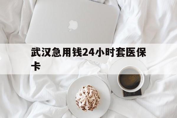 安宁最新武汉急用钱24小时套医保卡方法分析(最方便真实的安宁什么药店愿意给你套医保卡方法)