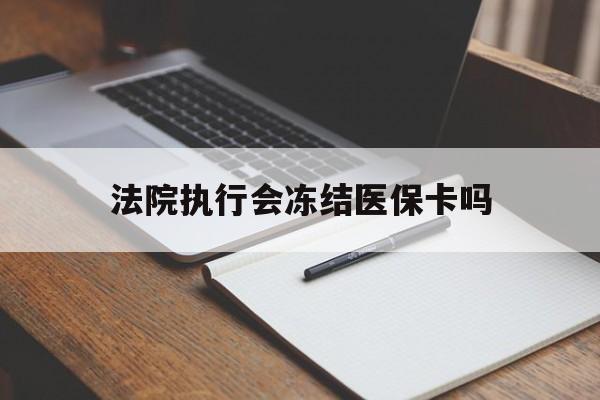 安宁最新法院执行会冻结医保卡吗方法分析(最方便真实的安宁法院会冻结医保账户吗方法)