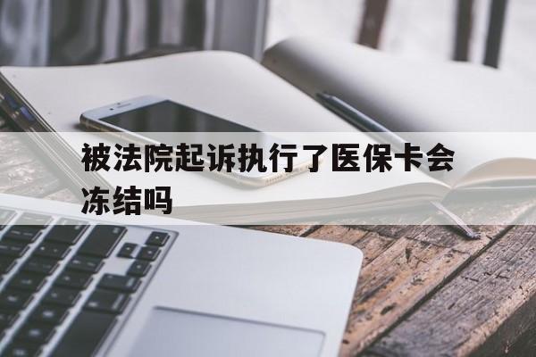 安宁最新被法院起诉执行了医保卡会冻结吗方法分析(最方便真实的安宁被执行人的医保卡法院能冻结吗方法)