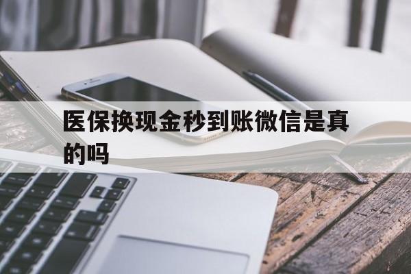 安宁最新医保换现金秒到账微信是真的吗方法分析(最方便真实的安宁刷医保卡换现金是否构成犯罪方法)